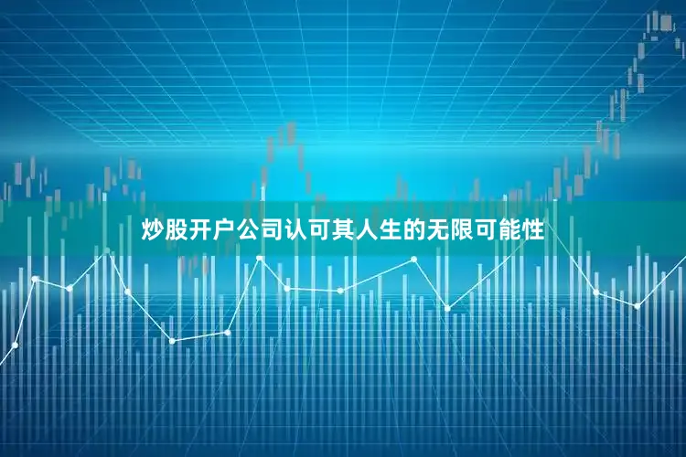 炒股开户公司认可其人生的无限可能性