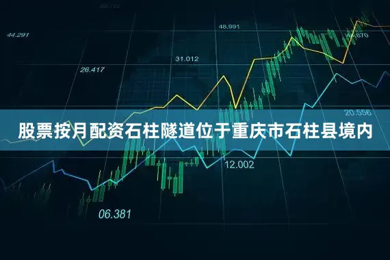股票按月配资　　石柱隧道位于重庆市石柱县境内