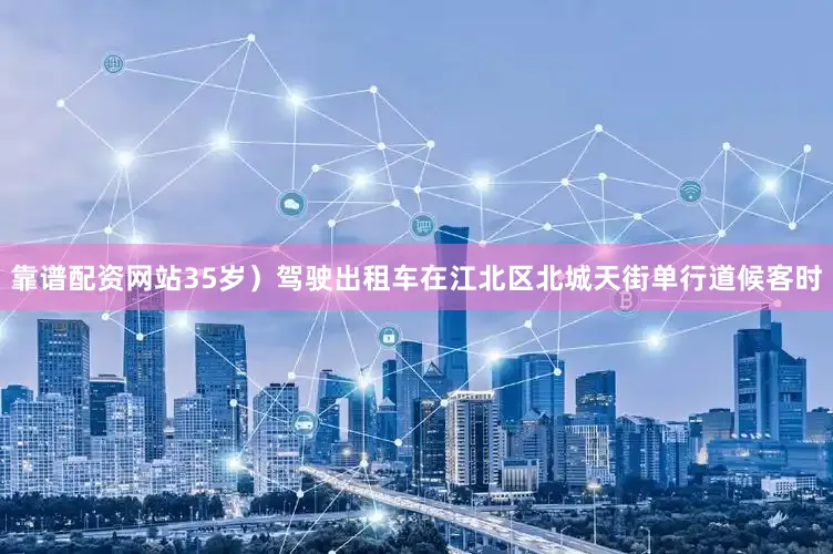 靠谱配资网站35岁）驾驶出租车在江北区北城天街单行道候客时