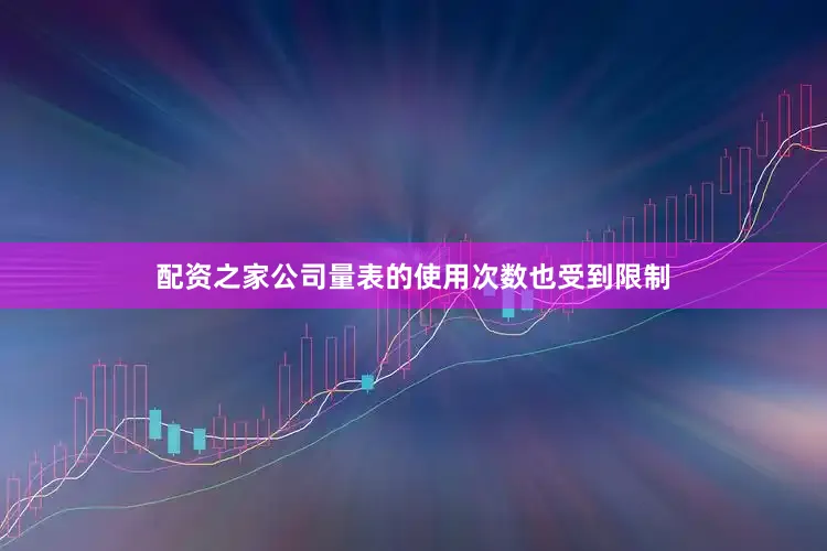 配资之家公司量表的使用次数也受到限制