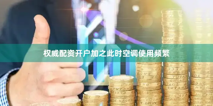 权威配资开户加之此时空调使用频繁