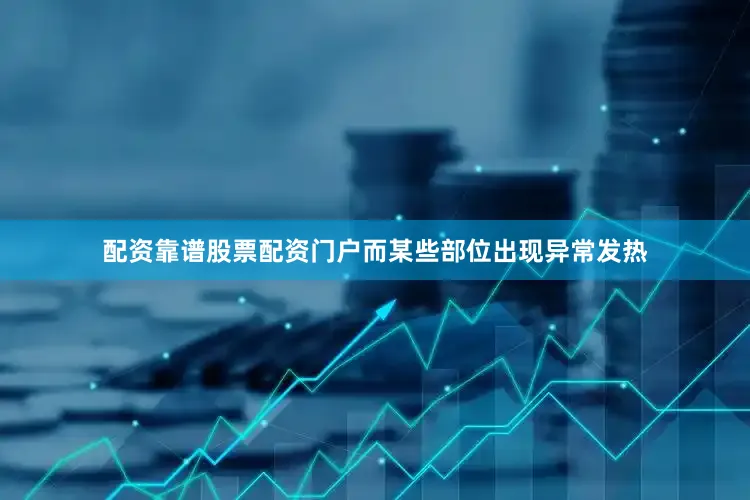 配资靠谱股票配资门户而某些部位出现异常发热