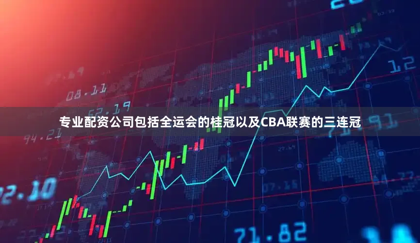 专业配资公司包括全运会的桂冠以及CBA联赛的三连冠