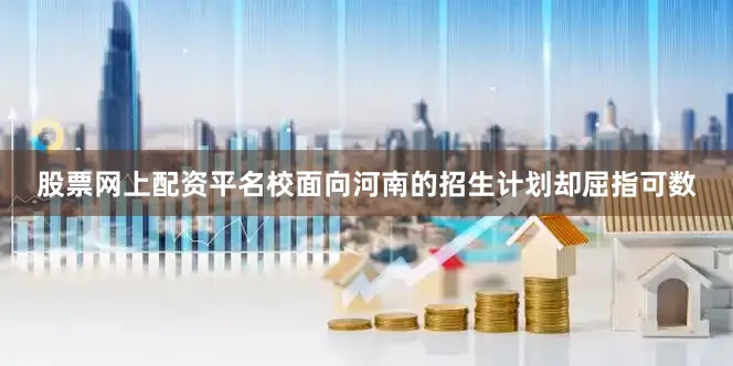 股票网上配资平名校面向河南的招生计划却屈指可数
