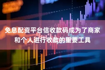 免息配资平台信收款码成为了商家和个人进行收款的重要工具