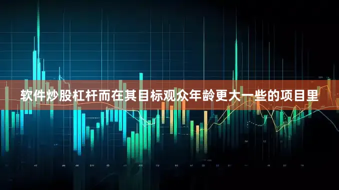 软件炒股杠杆而在其目标观众年龄更大一些的项目里