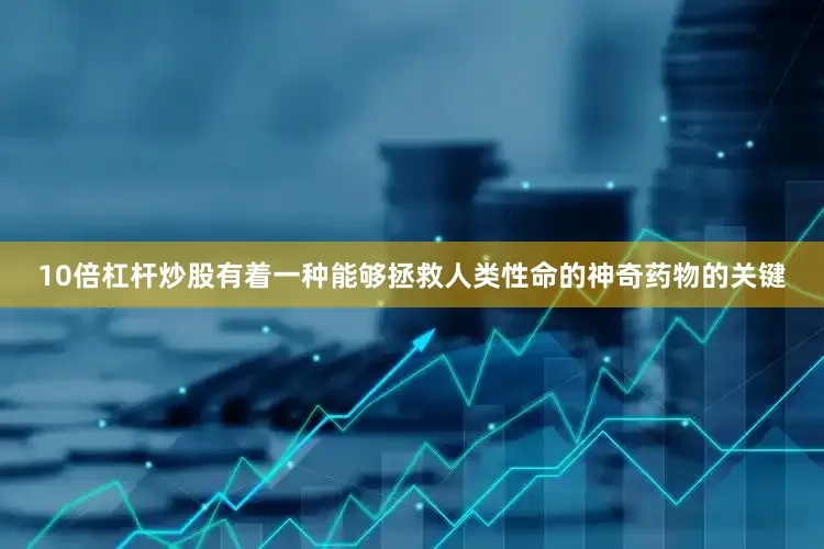 10倍杠杆炒股有着一种能够拯救人类性命的神奇药物的关键