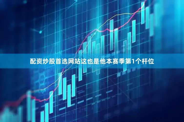 配资炒股首选网站这也是他本赛季第1个杆位