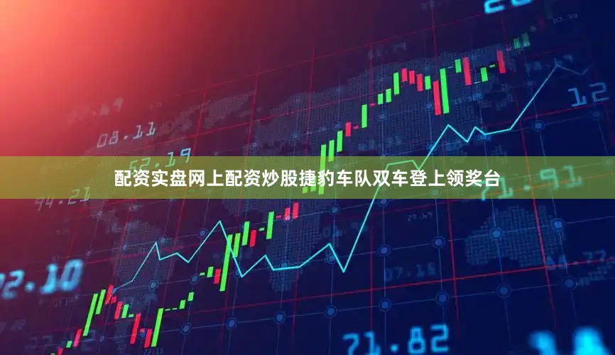配资实盘网上配资炒股捷豹车队双车登上领奖台