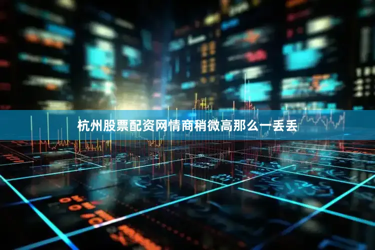 杭州股票配资网情商稍微高那么一丢丢