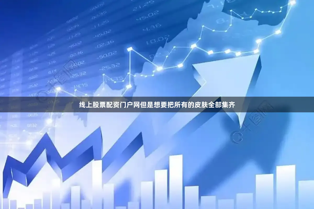 线上股票配资门户网但是想要把所有的皮肤全部集齐