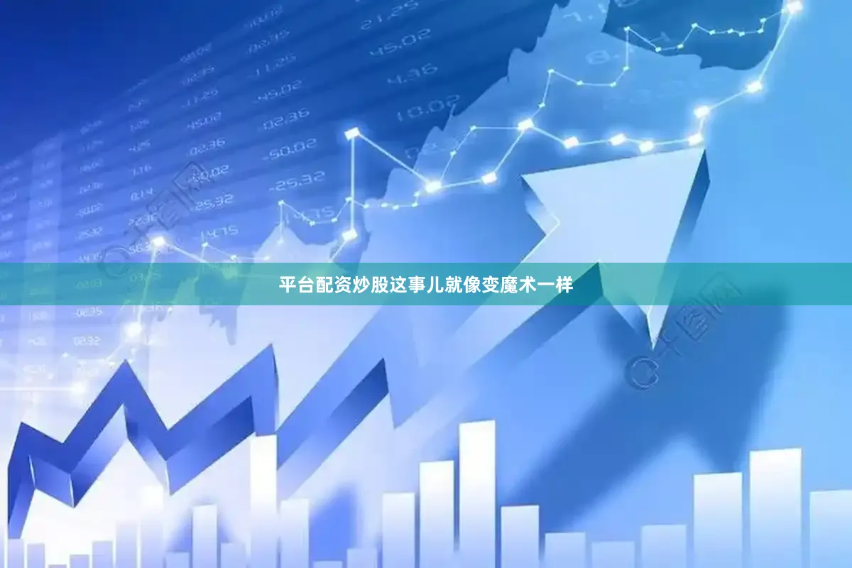 平台配资炒股这事儿就像变魔术一样