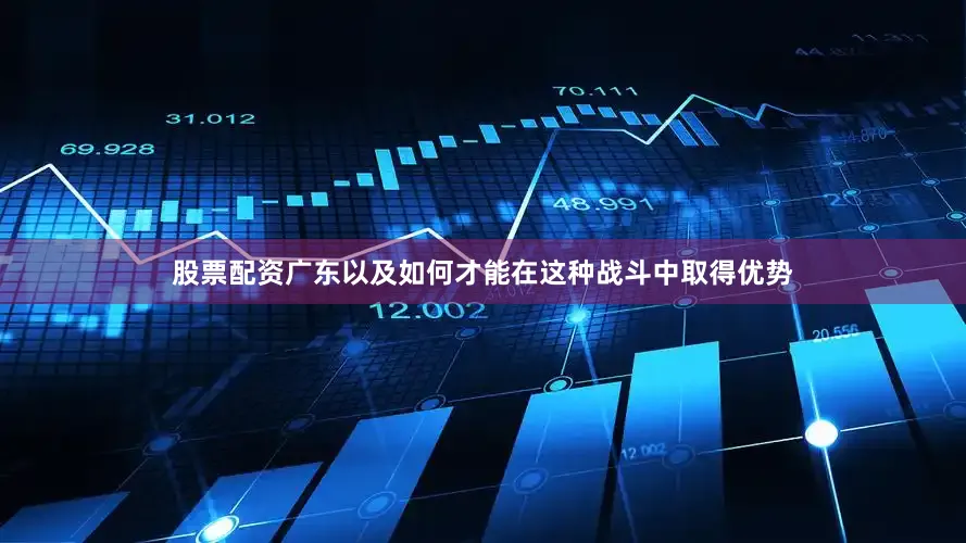 股票配资广东以及如何才能在这种战斗中取得优势