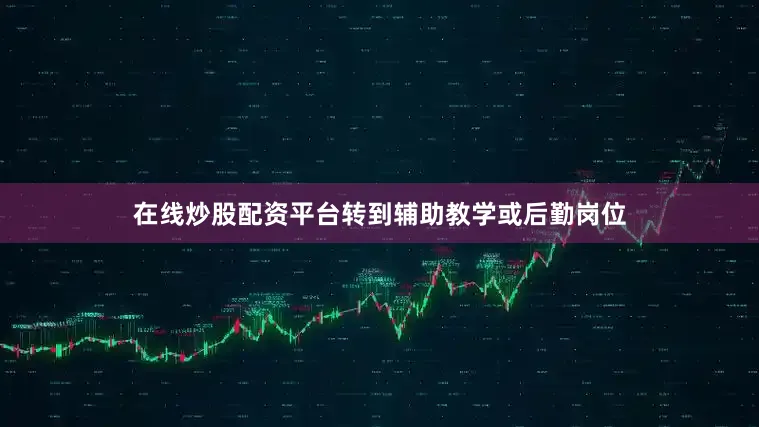 在线炒股配资平台转到辅助教学或后勤岗位