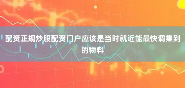 配资正规炒股配资门户应该是当时就近能最快调集到的物料