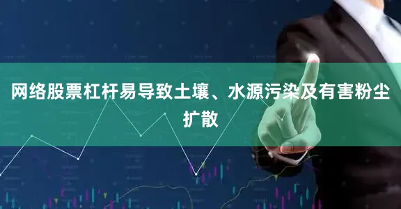 网络股票杠杆易导致土壤、水源污染及有害粉尘扩散