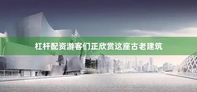 杠杆配资游客们正欣赏这座古老建筑