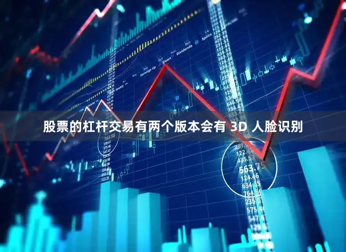 股票的杠杆交易有两个版本会有 3D 人脸识别