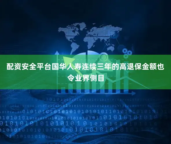 配资安全平台国华人寿连续三年的高退保金额也令业界侧目