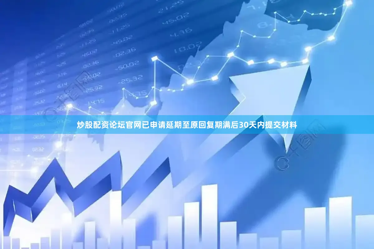 炒股配资论坛官网已申请延期至原回复期满后30天内提交材料
