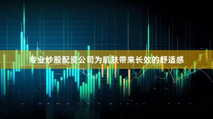 专业炒股配资公司为肌肤带来长效的舒适感