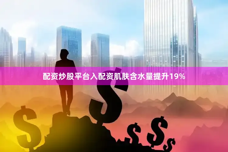 配资炒股平台入配资肌肤含水量提升19%