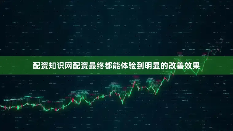 配资知识网配资最终都能体验到明显的改善效果