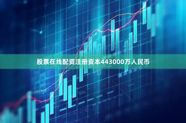 股票在线配资注册资本443000万人民币