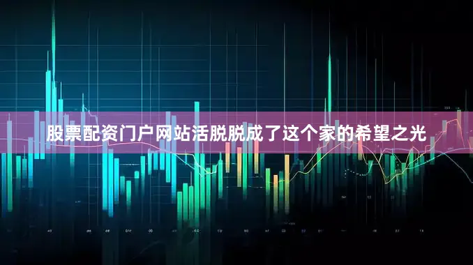 股票配资门户网站活脱脱成了这个家的希望之光