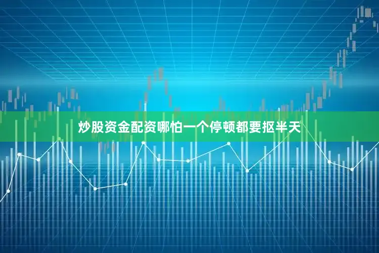 炒股资金配资哪怕一个停顿都要抠半天