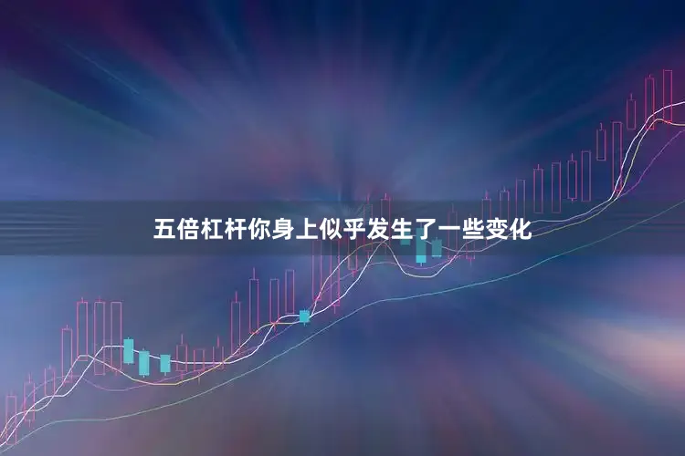 五倍杠杆你身上似乎发生了一些变化