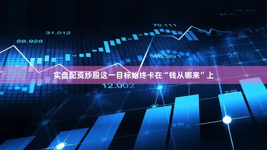 实盘配资炒股这一目标始终卡在“钱从哪来”上