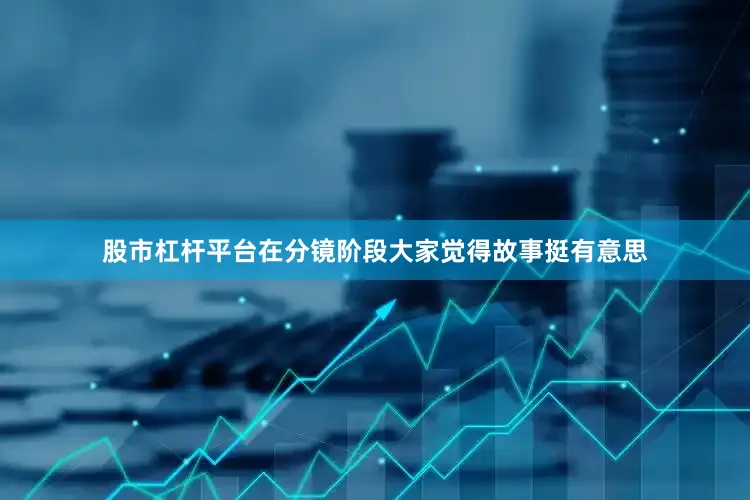 股市杠杆平台在分镜阶段大家觉得故事挺有意思