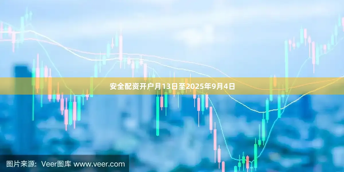 安全配资开户月13日至2025年9月4日