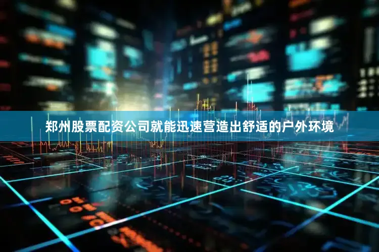 郑州股票配资公司就能迅速营造出舒适的户外环境