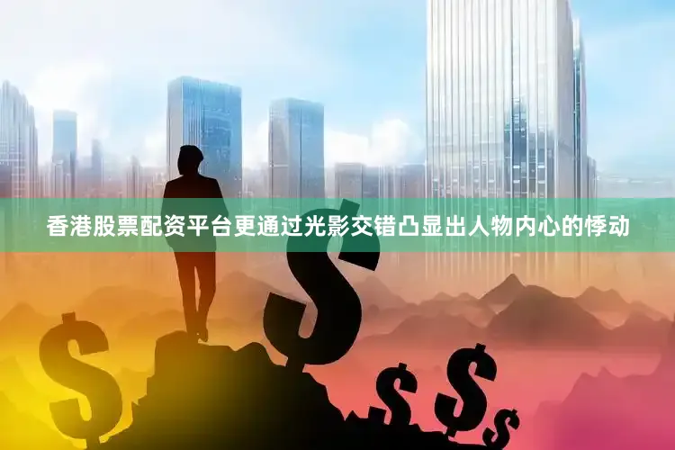 香港股票配资平台更通过光影交错凸显出人物内心的悸动
