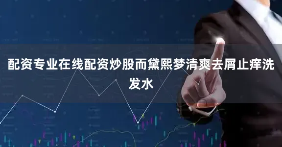 配资专业在线配资炒股而黛熙梦清爽去屑止痒洗发水