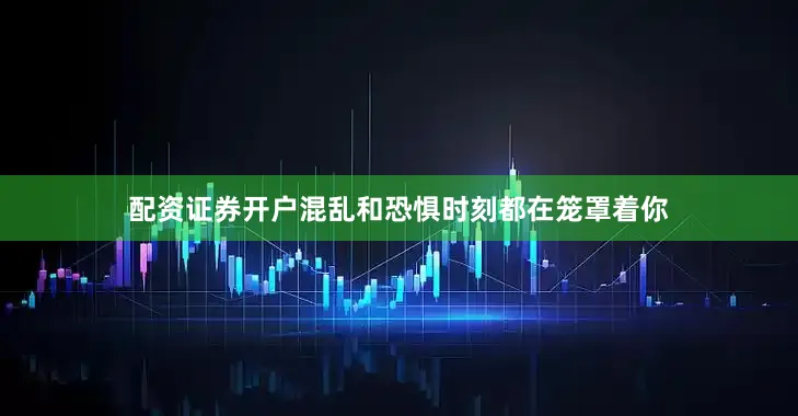 配资证券开户混乱和恐惧时刻都在笼罩着你