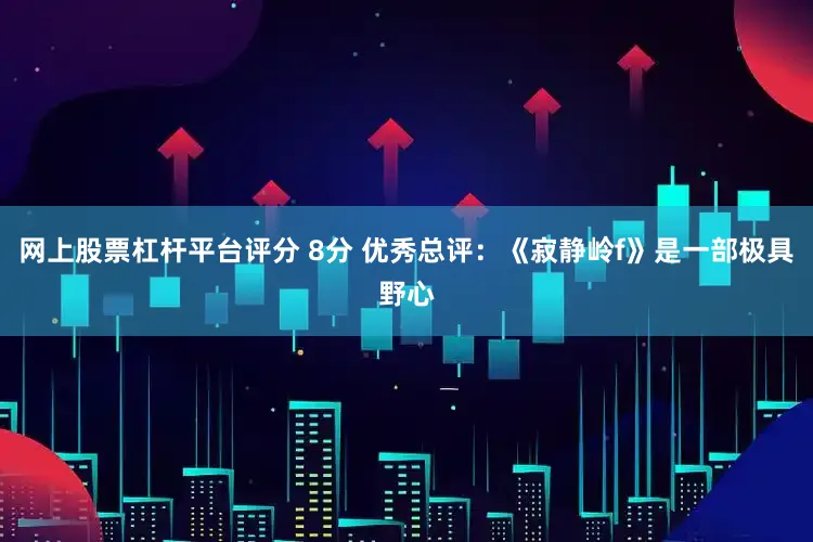 网上股票杠杆平台评分 8分 优秀总评：《寂静岭f》是一部极具野心