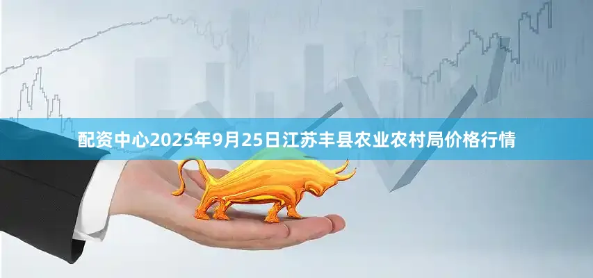 配资中心2025年9月25日江苏丰县农业农村局价格行情