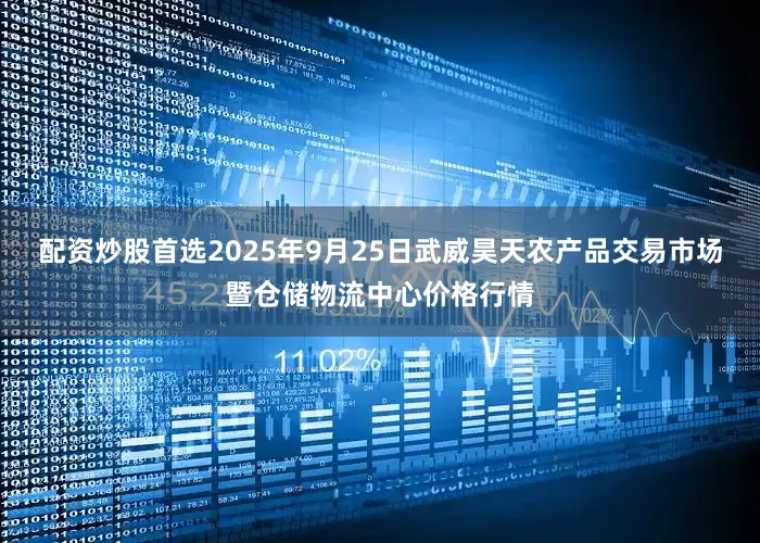 配资炒股首选2025年9月25日武威昊天农产品交易市场暨仓储物流中心价格行情