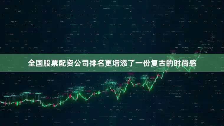 全国股票配资公司排名更增添了一份复古的时尚感
